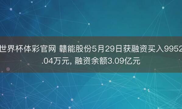 世界杯体彩官网 赣能股份5月29日获融资买入9952.04万元， 融资余额3.09亿元