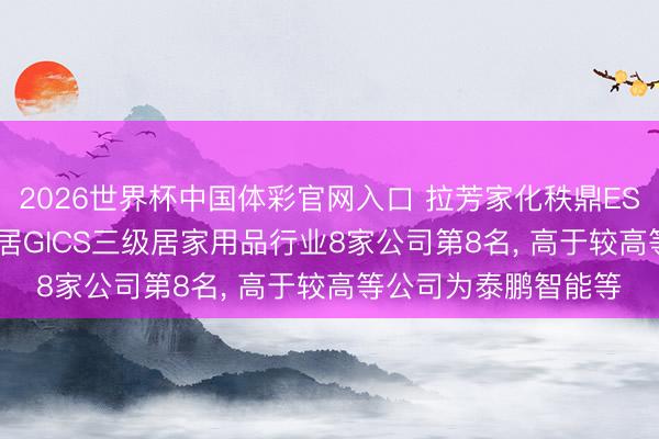 2026世界杯中国体彩官网入口 拉芳家化秩鼎ESG评级保管BBB， 位居GICS三级居家用品行业8家公司第8名， 高于较高等公司为泰鹏智能等