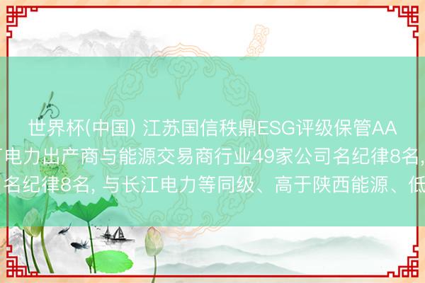 世界杯(中国) 江苏国信秩鼎ESG评级保管AA， 位居GICS三级零丁电力出产商与能源交易商行业49家公司名纪律8名， 与长江电力等同级、高于陕西能源、低于杭州热电等