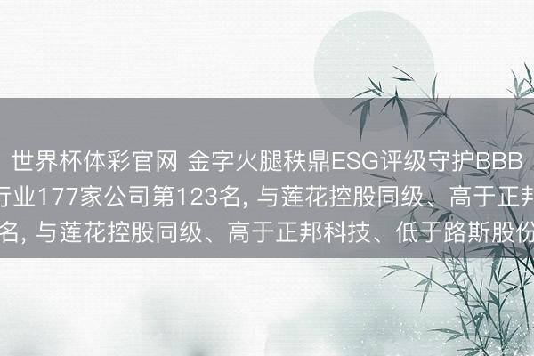 世界杯体彩官网 金字火腿秩鼎ESG评级守护BBB, 位居GICS三级食物行业177家公司第123名, 与莲花控股同级、高于正邦科技、低于路斯股份