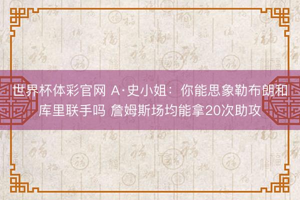 世界杯体彩官网 A·史小姐：你能思象勒布朗和库里联手吗 詹姆斯场均能拿20次助攻