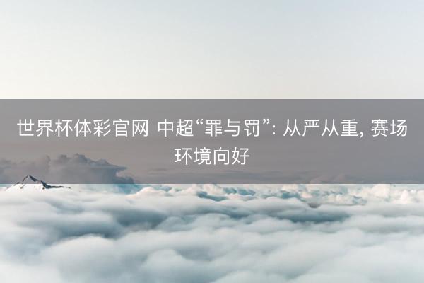 世界杯体彩官网 中超“罪与罚”: 从严从重， 赛场环境向好