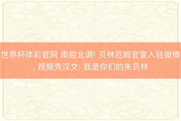世界杯体彩官网 南腔北调! 贝林厄姆官宣入驻微博， 视频秀汉文: 我是你们的朱贝林