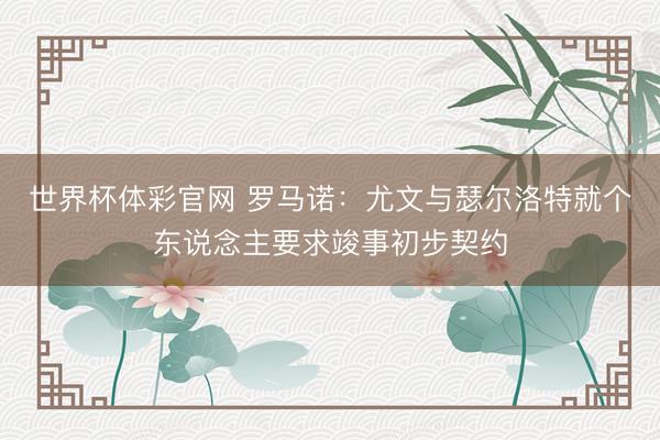 世界杯体彩官网 罗马诺：尤文与瑟尔洛特就个东说念主要求竣事初步契约