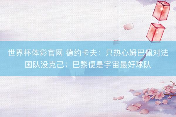 世界杯体彩官网 德约卡夫:只热心姆巴佩对法国队没克己;巴黎便是宇宙最好球队