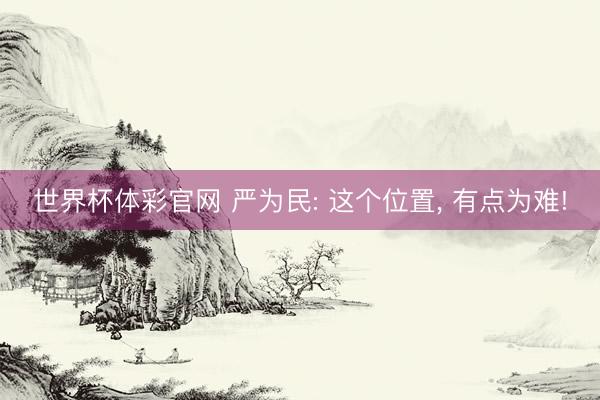 世界杯体彩官网 严为民: 这个位置， 有点为难!