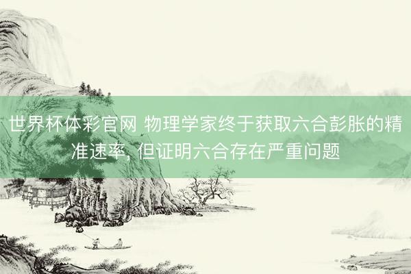 世界杯体彩官网 物理学家终于获取六合彭胀的精准速率, 但证明六合存在严重问题