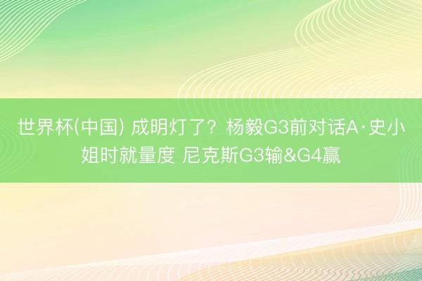 世界杯(中国) 成明灯了？杨毅G3前对话A·史小姐时就量度 尼克斯G3输&G4赢