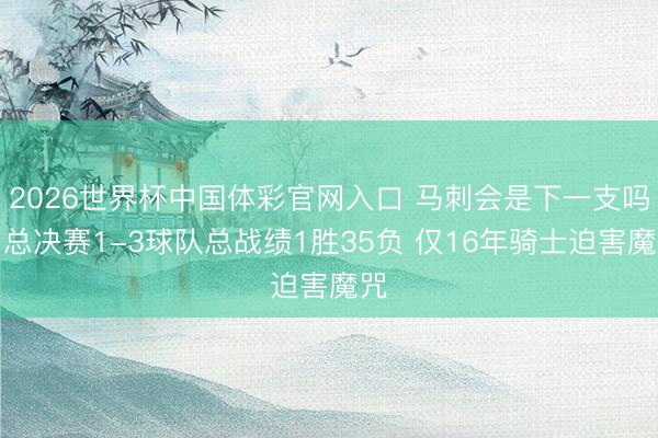 2026世界杯中国体彩官网入口 马刺会是下一支吗？总决赛1-3球队总战绩1胜35负 仅16年骑士迫害魔咒