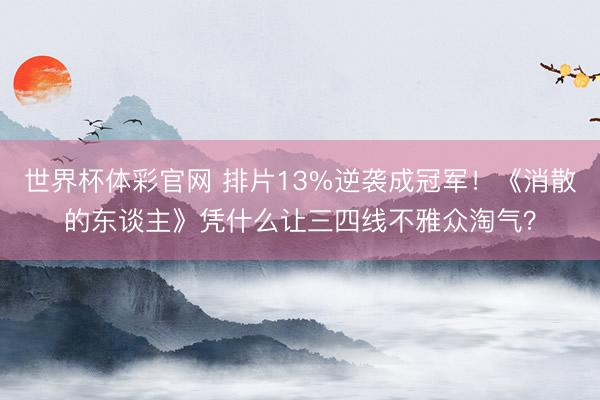 世界杯体彩官网 排片13%逆袭成冠军！《消散的东谈主》凭什么让三四线不雅众淘气？