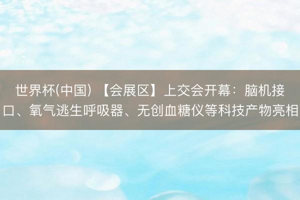世界杯(中国) 【会展区】上交会开幕：脑机接口、氧气逃生呼吸器、无创血糖仪等科技产物亮相