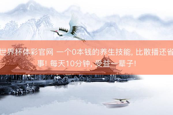 世界杯体彩官网 一个0本钱的养生技能, 比散播还省事! 每天10分钟, 受益一辈子!