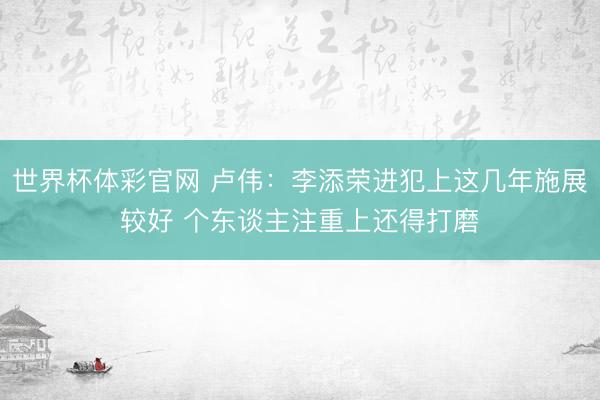 世界杯体彩官网 卢伟：李添荣进犯上这几年施展较好 个东谈主注重上还得打磨