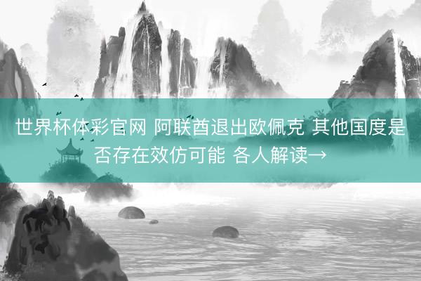 世界杯体彩官网 阿联酋退出欧佩克 其他国度是否存在效仿可能 各人解读→