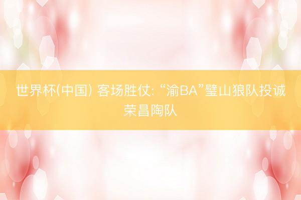 世界杯(中国) 客场胜仗: “渝BA”璧山狼队投诚荣昌陶队