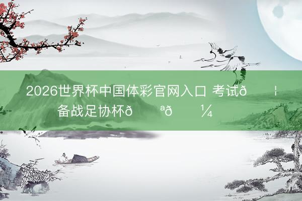 2026世界杯中国体彩官网入口 考试💦备战足协杯💪🏼 ​​​