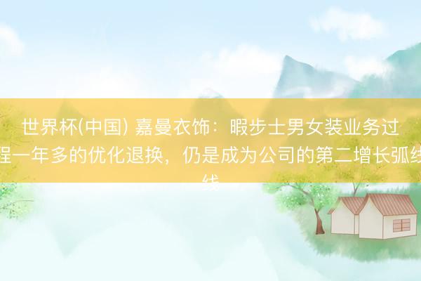世界杯(中国) 嘉曼衣饰：暇步士男女装业务过程一年多的优化退换，仍是成为公司的第二增长弧线