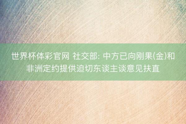 世界杯体彩官网 社交部: 中方已向刚果(金)和非洲定约提供迫切东谈主谈意见扶直